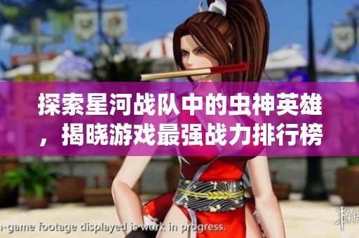 探索星河战队中的虫神英雄，揭晓游戏最强战力排行榜与战术解析！