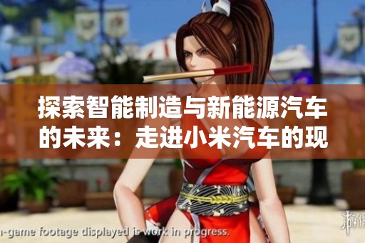 探索智能制造与新能源汽车的未来：走进小米汽车的现场活动回顾