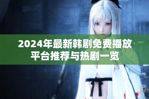 2024年最新韩剧免费播放平台推荐与热剧一览