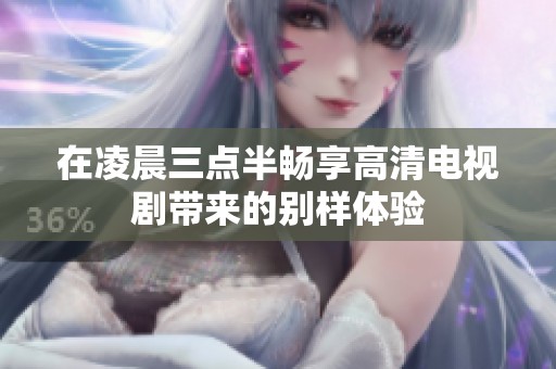 在凌晨三点半畅享高清电视剧带来的别样体验