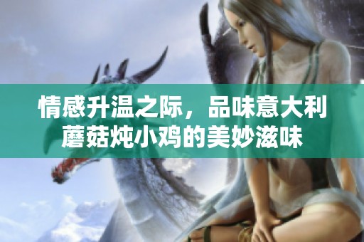 情感升温之际，品味意大利蘑菇炖小鸡的美妙滋味