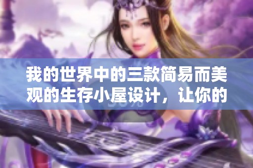 我的世界中的三款简易而美观的生存小屋设计，让你的家从火柴盒变身梦想家园
