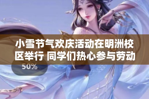 小雪节气欢庆活动在明洲校区举行 同学们热心参与劳动传递冬日温暖与快乐