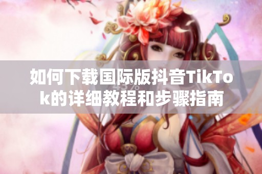 如何下载国际版抖音TikTok的详细教程和步骤指南