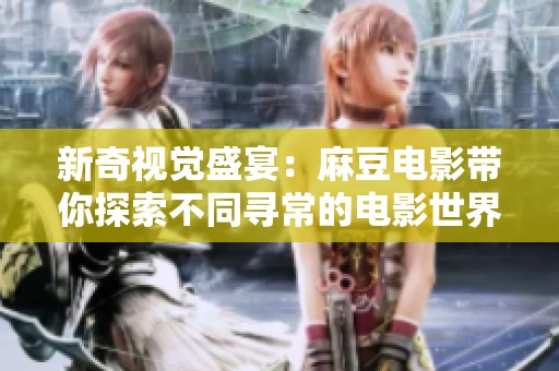 新奇视觉盛宴：麻豆电影带你探索不同寻常的电影世界