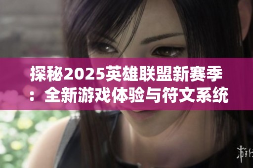 探秘2025英雄联盟新赛季：全新游戏体验与符文系统重塑玩家的战斗乐趣