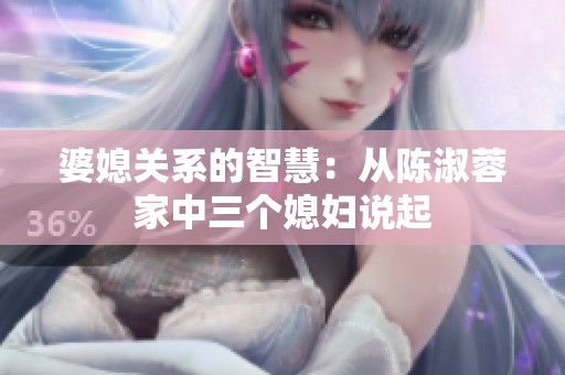 婆媳关系的智慧：从陈淑蓉家中三个媳妇说起
