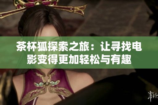 茶杯狐探索之旅：让寻找电影变得更加轻松与有趣