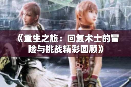 《重生之旅：回复术士的冒险与挑战精彩回顾》