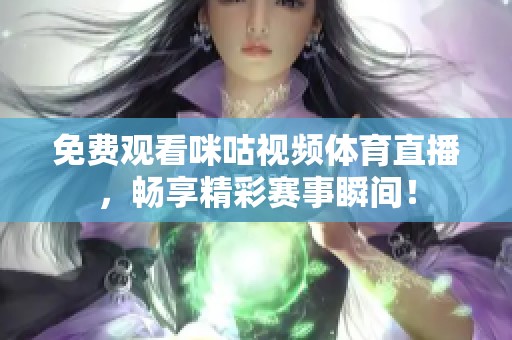 免费观看咪咕视频体育直播，畅享精彩赛事瞬间！