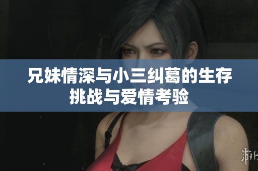 兄妹情深与小三纠葛的生存挑战与爱情考验