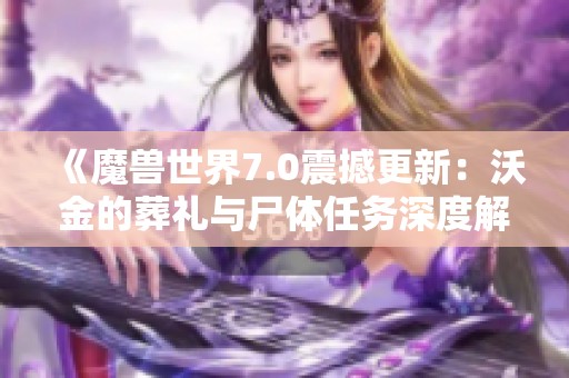 《魔兽世界7.0震撼更新：沃金的葬礼与尸体任务深度解析》