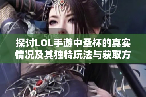 探讨LOL手游中圣杯的真实情况及其独特玩法与获取方法详解