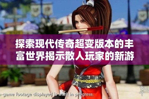 探索现代传奇超变版本的丰富世界揭示散人玩家的新游戏乐趣与挑战