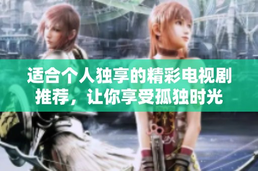 适合个人独享的精彩电视剧推荐，让你享受孤独时光