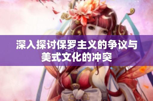 深入探讨保罗主义的争议与美式文化的冲突