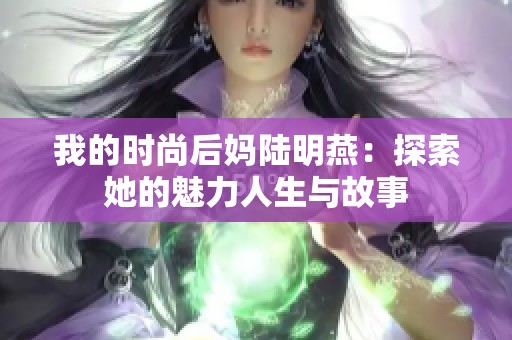 我的时尚后妈陆明燕：探索她的魅力人生与故事
