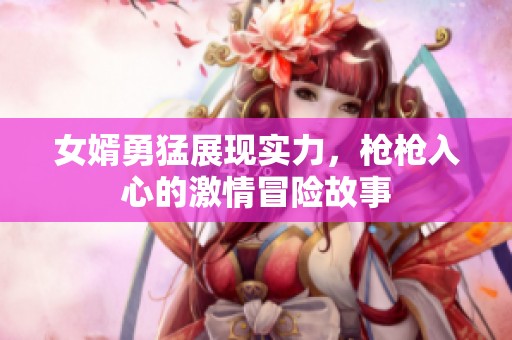 女婿勇猛展现实力，枪枪入心的激情冒险故事