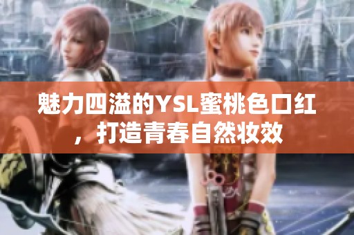 魅力四溢的YSL蜜桃色口红，打造青春自然妆效