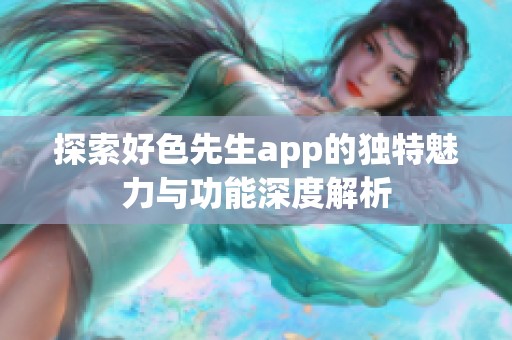 探索好色先生app的独特魅力与功能深度解析