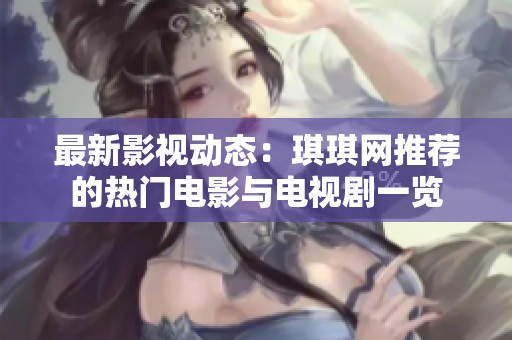 最新影视动态：琪琪网推荐的热门电影与电视剧一览