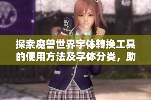 探索魔兽世界字体转换工具的使用方法及字体分类，助你轻松找到理想字体合集