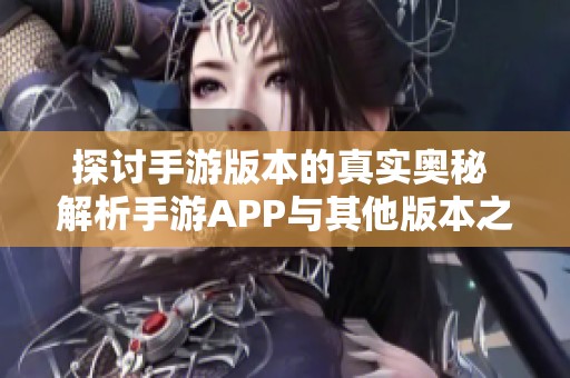 探讨手游版本的真实奥秘 解析手游APP与其他版本之间的不同之处