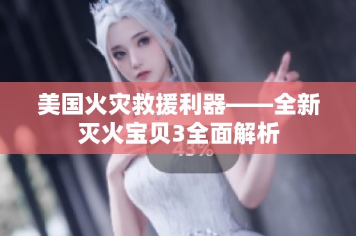 美国火灾救援利器——全新灭火宝贝3全面解析