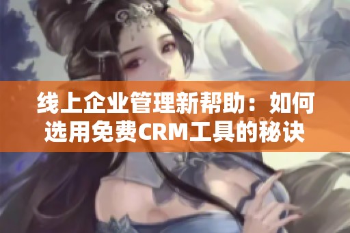 线上企业管理新帮助：如何选用免费CRM工具的秘诀