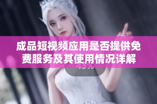 成品短视频应用是否提供免费服务及其使用情况详解