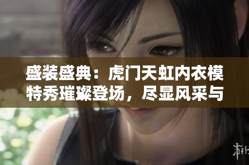 盛装盛典：虎门天虹内衣模特秀璀璨登场，尽显风采与魅力