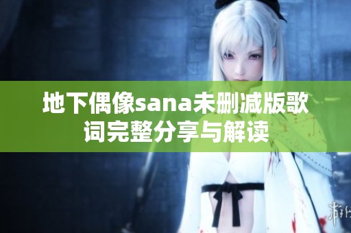 地下偶像sana未删减版歌词完整分享与解读