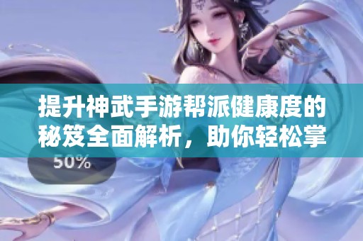 提升神武手游帮派健康度的秘笈全面解析，助你轻松掌控战斗！