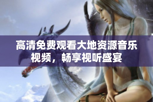 高清免费观看大地资源音乐视频，畅享视听盛宴