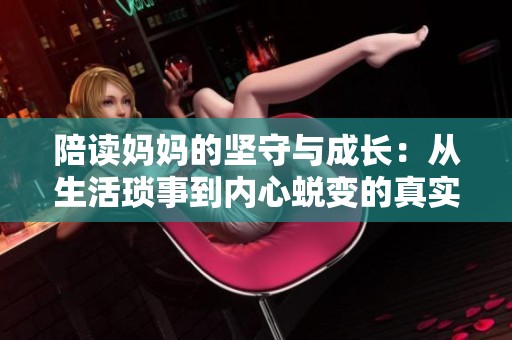 陪读妈妈的坚守与成长：从生活琐事到内心蜕变的真实故事