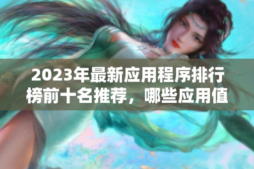 2023年最新应用程序排行榜前十名推荐，哪些应用值得下载使用呢