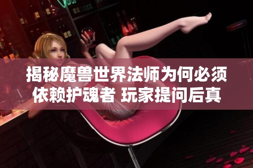 揭秘魔兽世界法师为何必须依赖护魂者 玩家提问后真相终于浮出水面