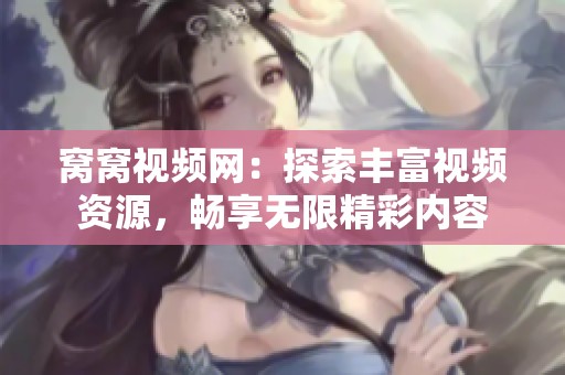 窝窝视频网：探索丰富视频资源，畅享无限精彩内容
