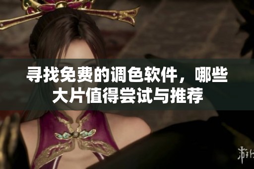 寻找免费的调色软件，哪些大片值得尝试与推荐