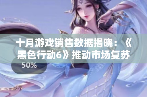 十月游戏销售数据揭晓：《黑色行动6》推动市场复苏 引发玩家热议