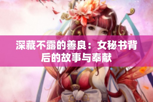深藏不露的善良：女秘书背后的故事与奉献