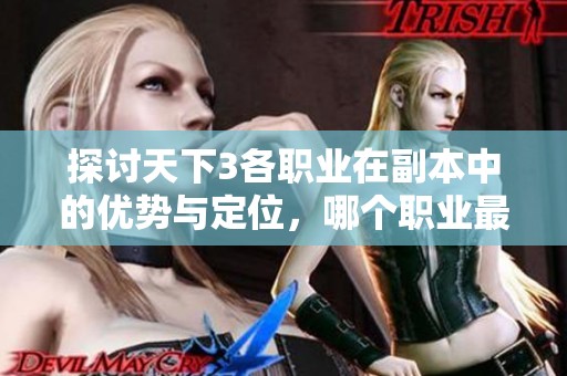 探讨天下3各职业在副本中的优势与定位，哪个职业最适合你的游戏风格