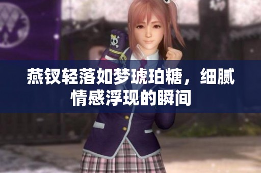 燕钗轻落如梦琥珀糖，细腻情感浮现的瞬间