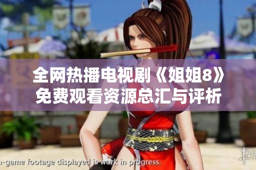 全网热播电视剧《姐姐8》免费观看资源总汇与评析