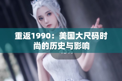 重返1990：美国大尺码时尚的历史与影响