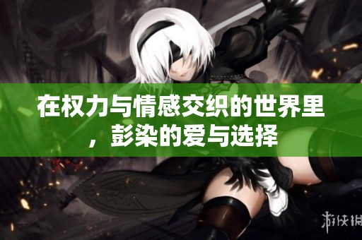 在权力与情感交织的世界里，彭染的爱与选择
