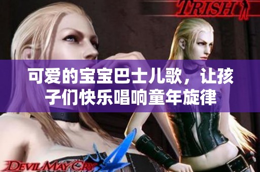 可爱的宝宝巴士儿歌，让孩子们快乐唱响童年旋律