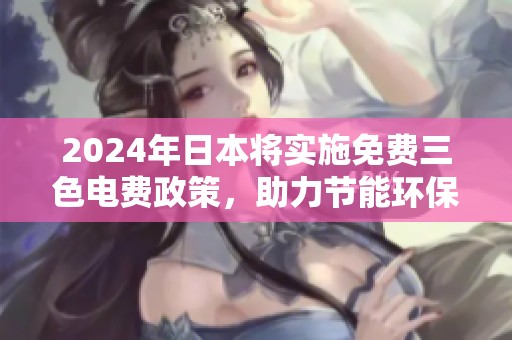 2024年日本将实施免费三色电费政策，助力节能环保行动