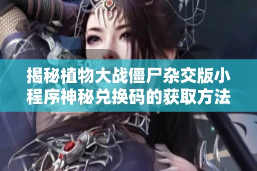 揭秘植物大战僵尸杂交版小程序神秘兑换码的获取方法与技巧