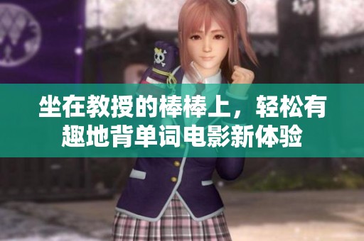 坐在教授的棒棒上，轻松有趣地背单词电影新体验